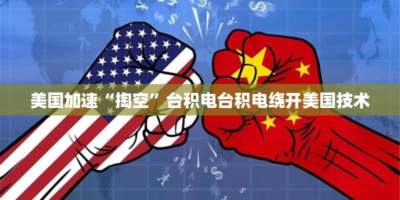美国加速“掏空”台积电台积电绕开美国技术