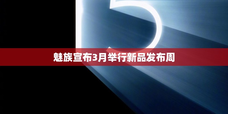 魅族宣布3月举行新品发布周