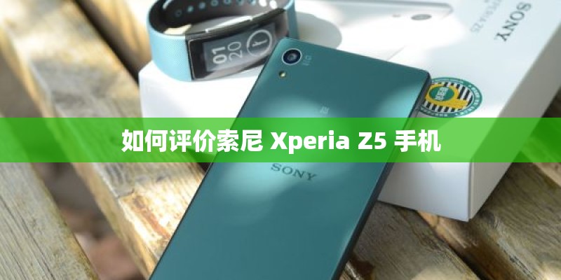 如何评价索尼 Xperia Z5 手机