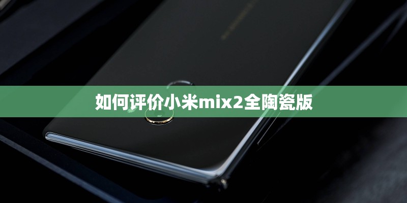 如何评价小米mix2全陶瓷版