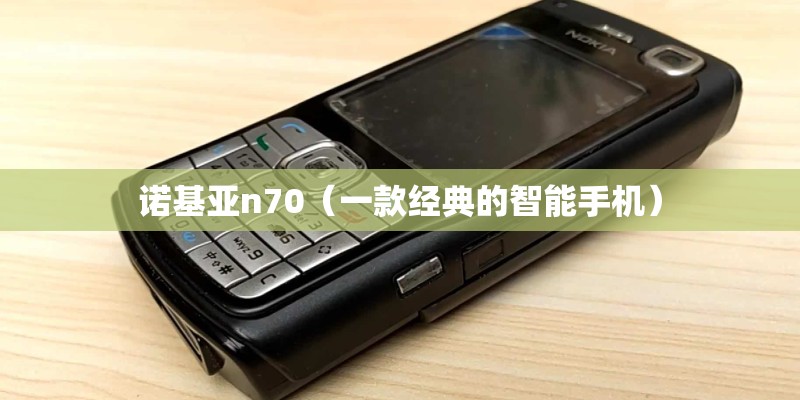 诺基亚n70（一款经典的智能手机）