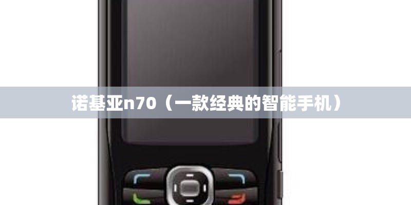 诺基亚n70（一款经典的智能手机）