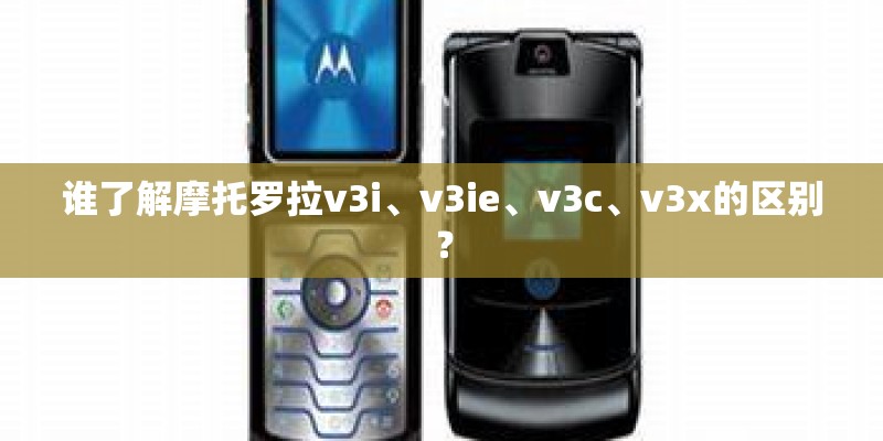 谁了解摩托罗拉v3i、v3ie、v3c、v3x的区别？