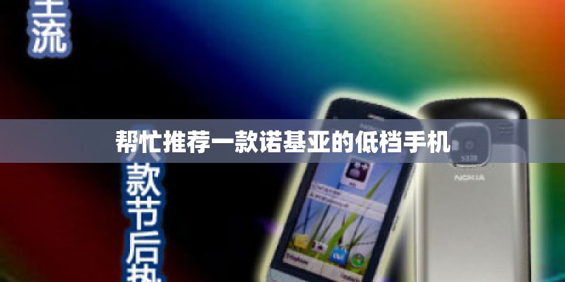 帮忙推荐一款诺基亚的低档手机