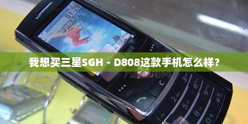 我想买三星SGH－D808这款手机怎么样？