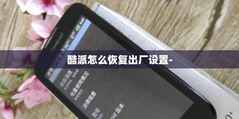 酷派怎么恢复出厂设置- 酷派怎么恢复出厂设置-