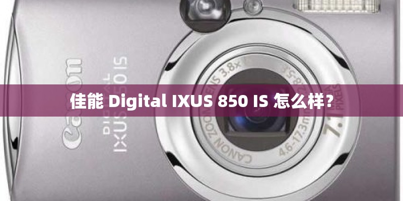 佳能 Digital IXUS 850 IS 怎么样? 佳能 Digital IXUS 850 IS 怎么样?