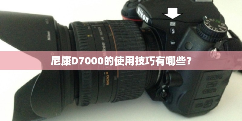 尼康D7000的使用技巧有哪些？