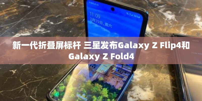 新一代折叠屏标杆 三星发布Galaxy Z Flip4和Galaxy Z Fold4