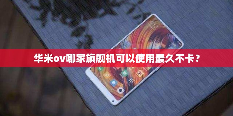 华米ov哪家旗舰机可以使用最久不卡？