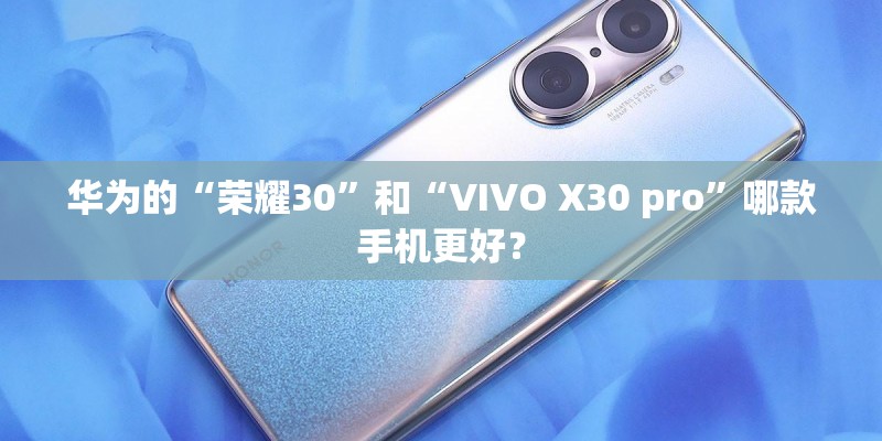 华为的“荣耀30”和“VIVO X30 pro”哪款手机更好？