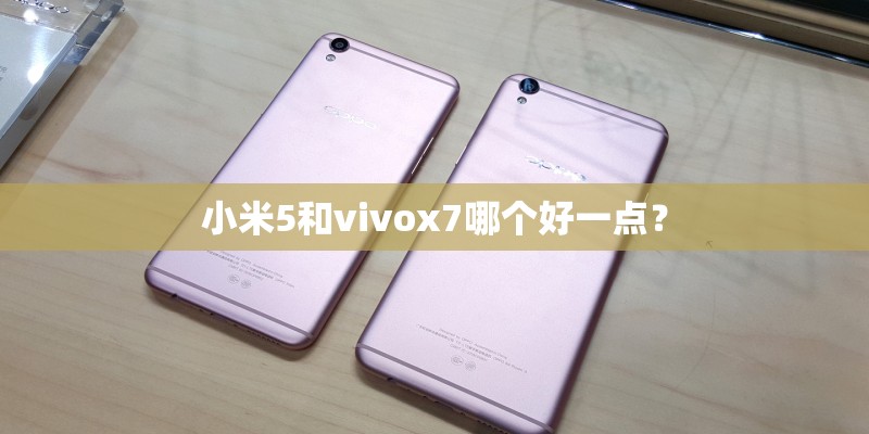 小米5和vivox7哪个好一点？