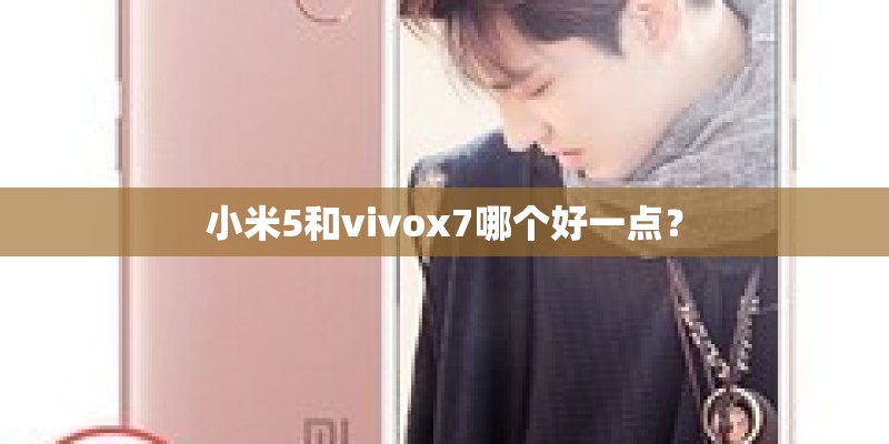 小米5和vivox7哪个好一点？