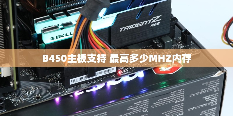 B450主板支持 最高多少MHZ内存