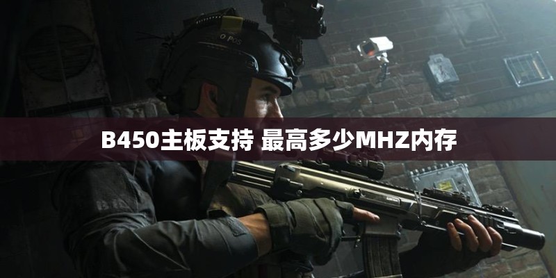 B450主板支持 最高多少MHZ内存 B450主板支持 最高多少MHZ内存