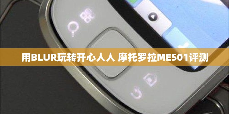 用BLUR玩转开心人人 摩托罗拉ME501评测 用BLUR玩转开心人人 摩托罗拉ME501评测