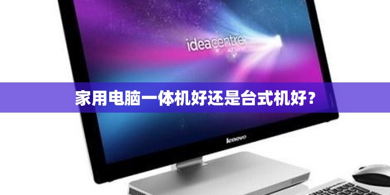 家用电脑一体机好还是台式机好？