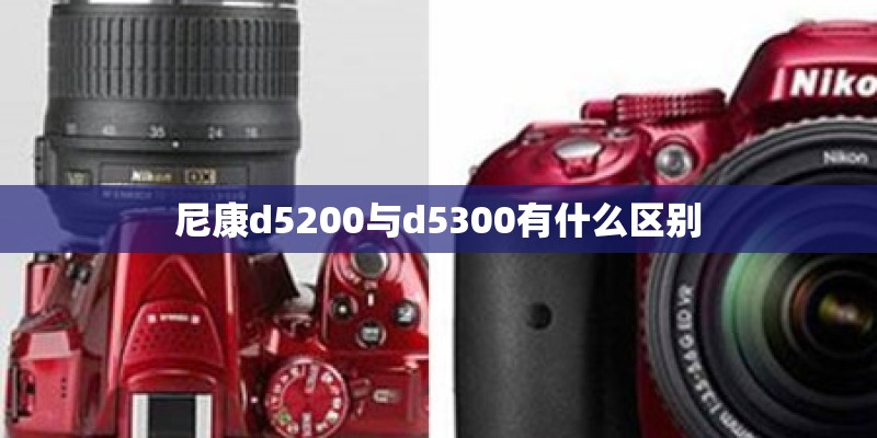 尼康d5200与d5300有什么区别