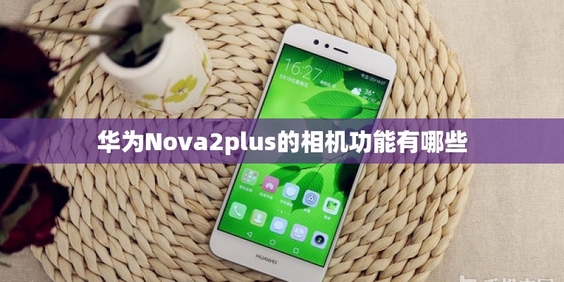 华为Nova2plus的相机功能有哪些