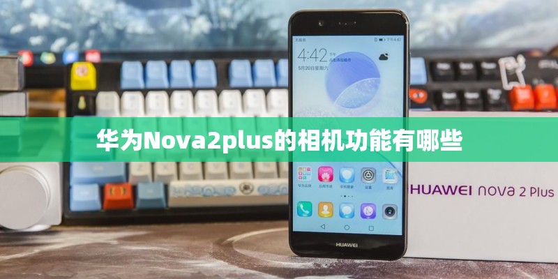华为Nova2plus的相机功能有哪些