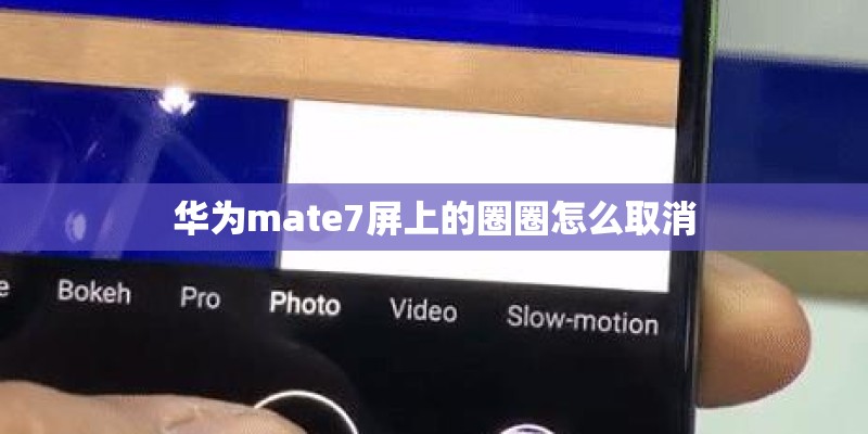 华为mate7屏上的圈圈怎么取消