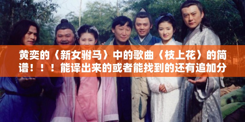 黄奕的〈新女驸马〉中的歌曲〈枝上花〉的简谱！！！能译出来的或者能找到的还有追加分数！！